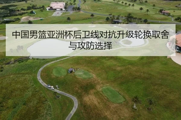 中国男篮亚洲杯后卫线对抗升级轮换取舍与攻防选择